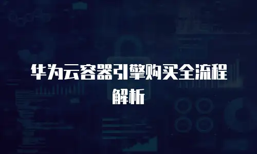 华为云容器引擎购买全流程解析