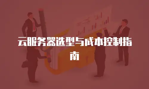 云服务器选型与成本控制指南