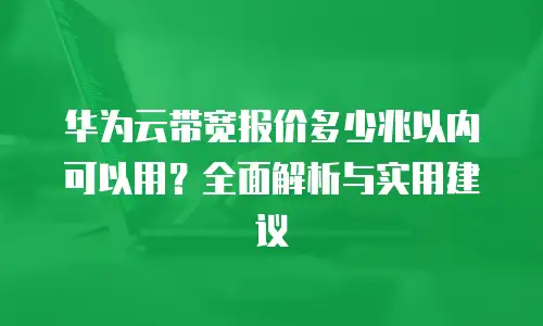华为云带宽报价多少兆以内可以用？全面解析与实用建议