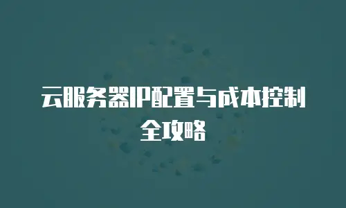 云服务器IP配置与成本控制全攻略