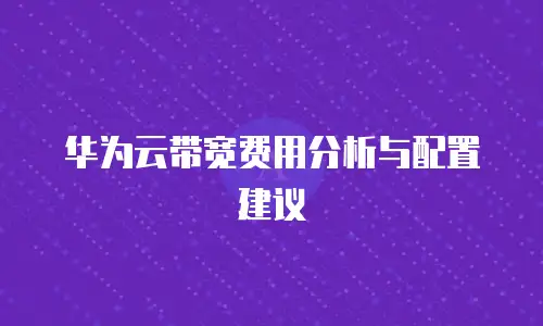 华为云带宽费用分析与配置建议