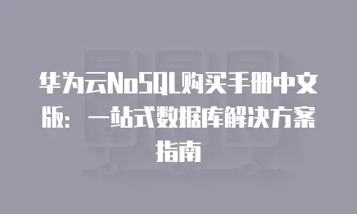华为云NoSQL购买手册中文版：一站式数据库解决方案指南