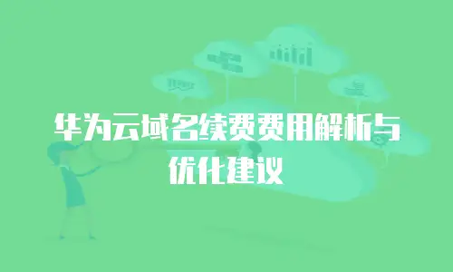 华为云域名续费费用解析与优化建议