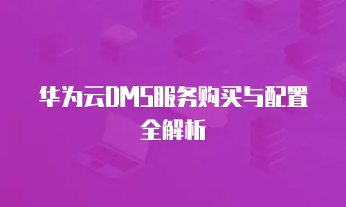 华为云DMS服务购买与配置全解析
