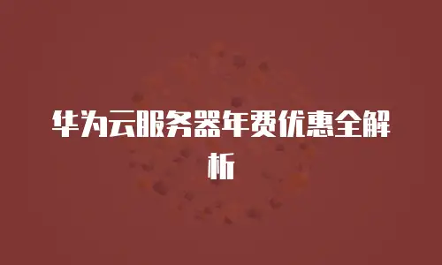 华为云服务器年费优惠全解析