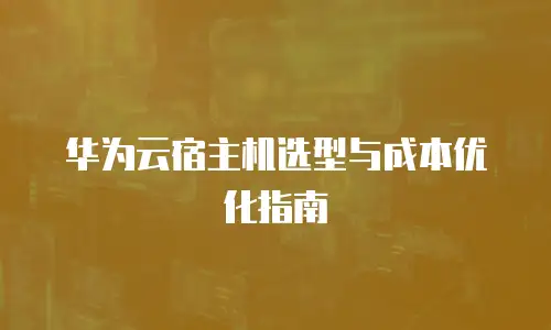 华为云宿主机选型与成本优化指南