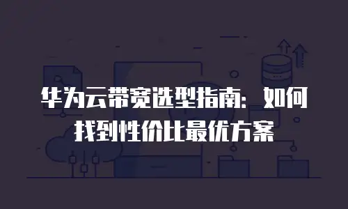 华为云带宽选型指南：如何找到性价比最优方案