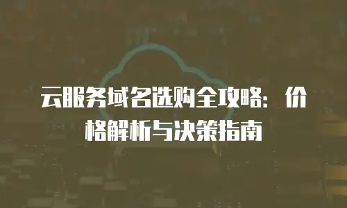 云服务域名选购全攻略：价格解析与决策指南