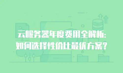 云服务器年度费用全解析：如何选择性价比最优方案？