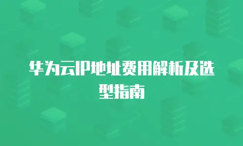 华为云IP地址费用解析及选型指南