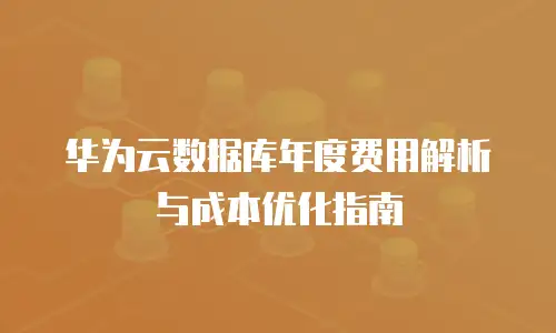 华为云数据库年度费用解析与成本优化指南