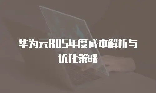 华为云RDS年度成本解析与优化策略