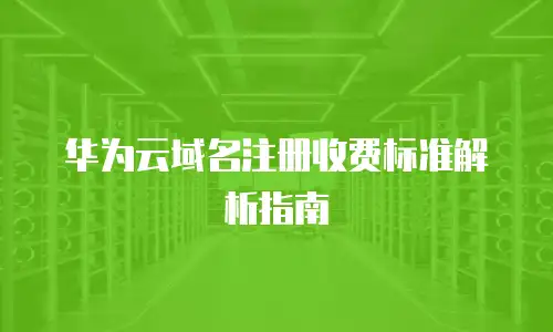 华为云域名注册收费标准解析指南