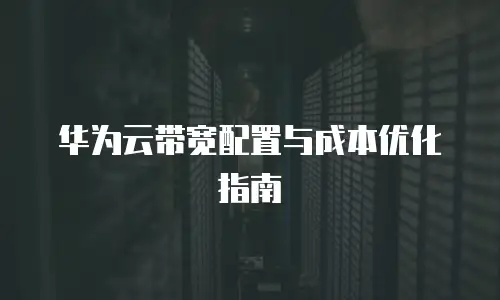 华为云带宽配置与成本优化指南