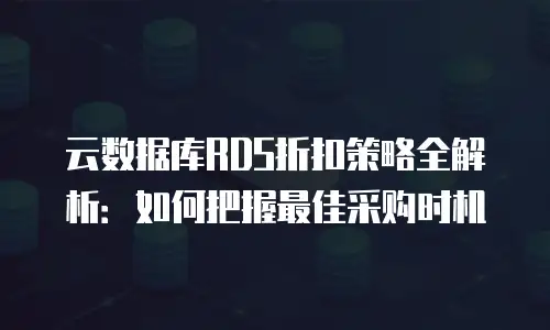 云数据库RDS折扣策略全解析：如何把握最佳采购时机