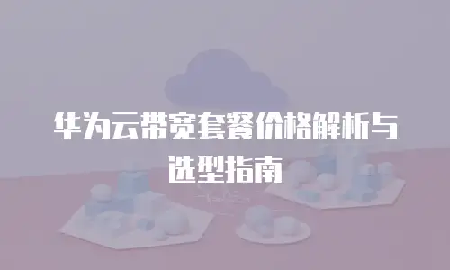 华为云带宽套餐价格解析与选型指南