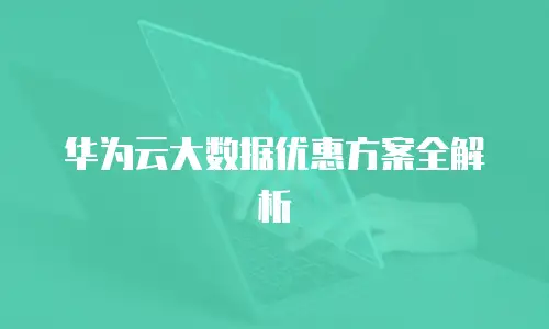 华为云大数据优惠方案全解析