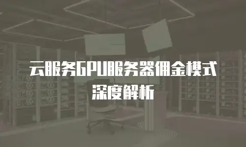 云服务GPU服务器佣金模式深度解析