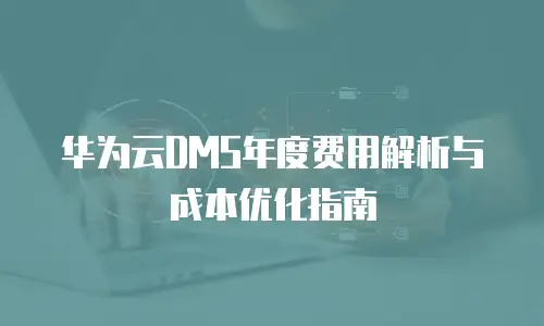 华为云DMS年度费用解析与成本优化指南