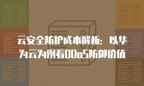 云安全防护成本解析：以华为云为例看DDoS防御价值