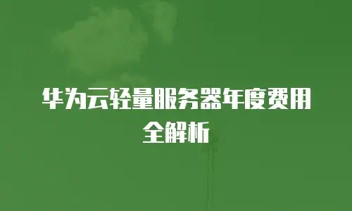 华为云轻量服务器年度费用全解析