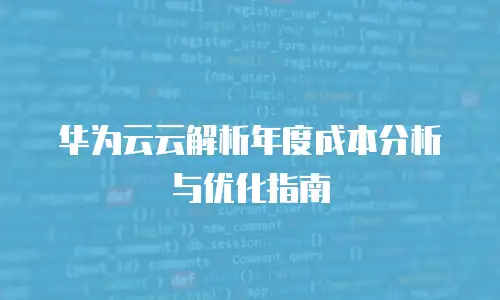 华为云云解析年度成本分析与优化指南