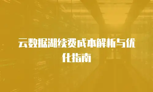 云数据湖续费成本解析与优化指南