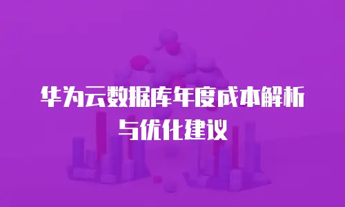华为云数据库年度成本解析与优化建议