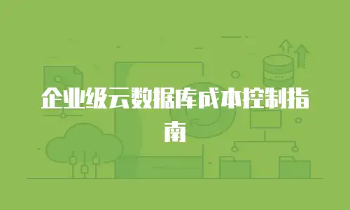 企业级云数据库成本控制指南