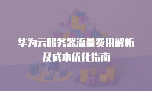 华为云服务器流量费用解析及成本优化指南