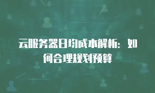 云服务器日均成本解析：如何合理规划预算