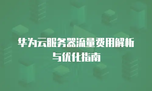华为云服务器流量费用解析与优化指南