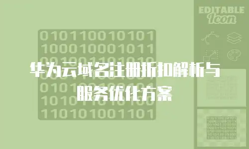 华为云域名注册折扣解析与服务优化方案