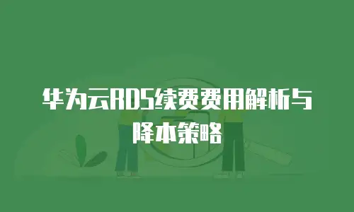 华为云RDS续费费用解析与降本策略