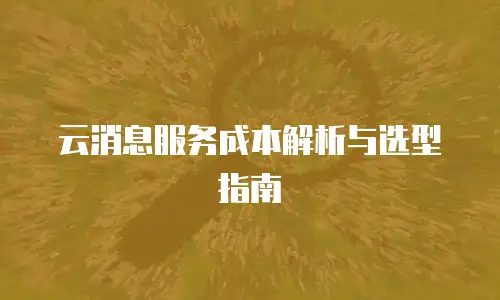 云消息服务成本解析与选型指南
