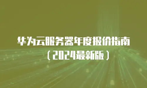 华为云服务器年度报价指南（2024最新版）