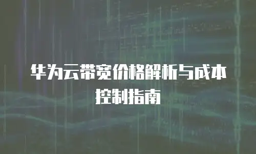 华为云带宽价格解析与成本控制指南