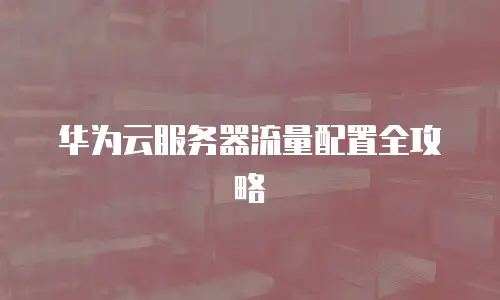 华为云服务器流量配置全攻略
