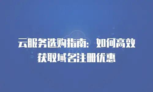 云服务选购指南：如何高效获取域名注册优惠