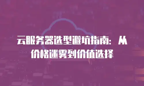 云服务器选型避坑指南：从价格迷雾到价值选择
