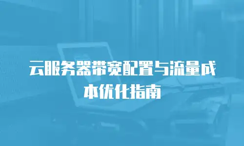 云服务器带宽配置与流量成本优化指南
