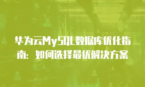 华为云MySQL数据库优化指南：如何选择最优解决方案