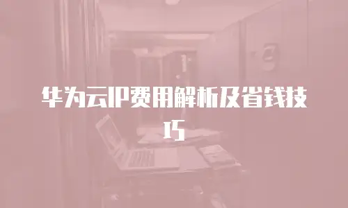 华为云IP费用解析及省钱技巧