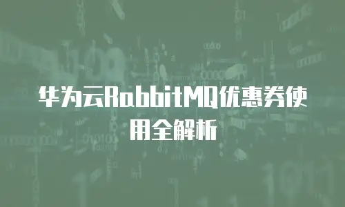 华为云RabbitMQ优惠券使用全解析