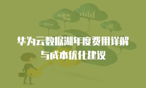 华为云数据湖年度费用详解与成本优化建议