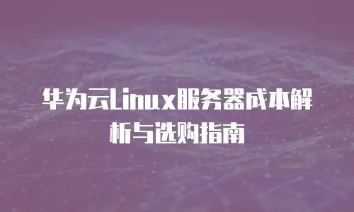 华为云Linux服务器成本解析与选购指南