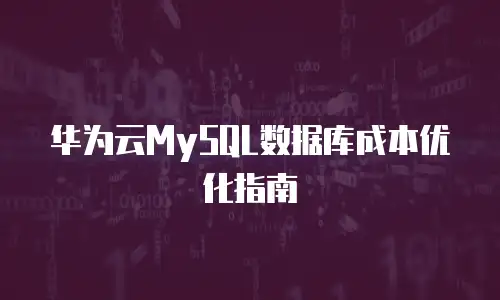 华为云MySQL数据库成本优化指南