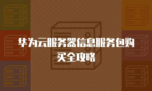华为云服务器信息服务包购买全攻略