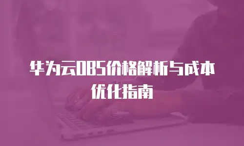 华为云OBS价格解析与成本优化指南