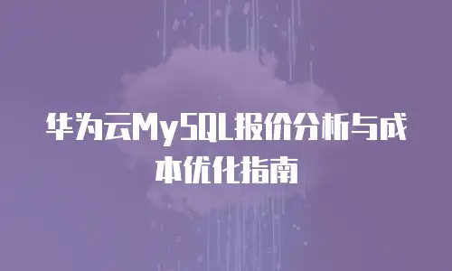华为云MySQL报价分析与成本优化指南
